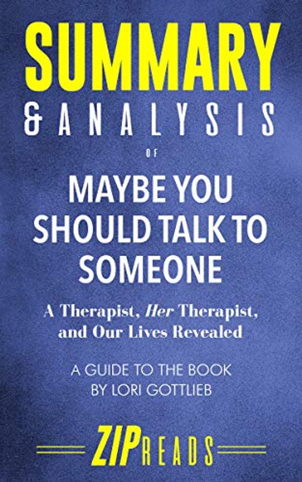 Cover Art for B07S9CNTQM, Summary & Analysis of Maybe You Should Talk to Someone: A Therapist, HER Therapist, and Our Lives Revealed | A Guide to the Book by Lori Gottlieb by Zip Reads