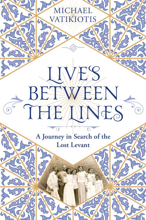 Cover Art for 9781474613200, Lives Between The Lines: A Journey in Search of the Lost Levant by Michael Vatikiotis