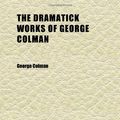 Cover Art for 9781152241299, Dramatick Works of George Colman (Volume 3) by George Colman