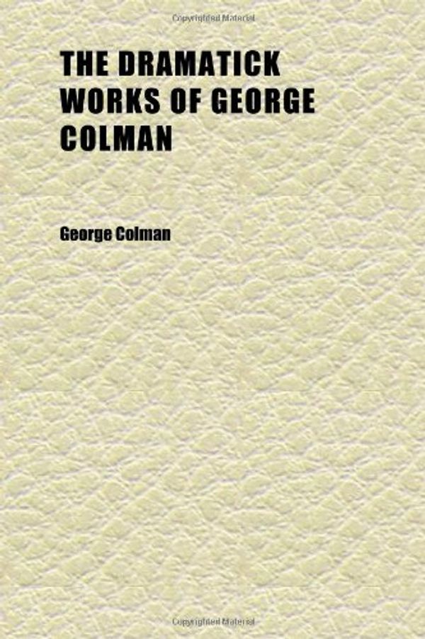 Cover Art for 9781152241299, Dramatick Works of George Colman (Volume 3) by George Colman