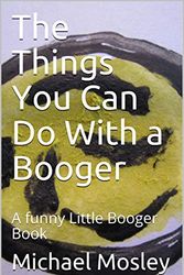 Cover Art for B07JKZK4QX, The Things You Can Do With a Booger: A funny Little Booger Book by Michael Mosley