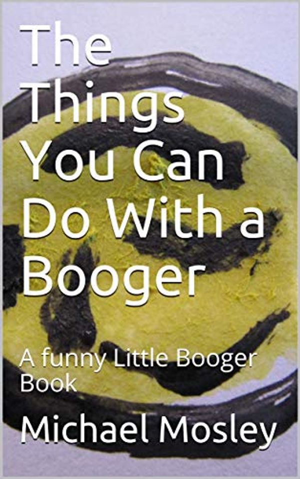 Cover Art for B07JKZK4QX, The Things You Can Do With a Booger: A funny Little Booger Book by Michael Mosley