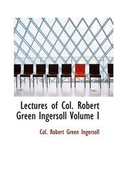 Cover Art for 9780554318660, Lectures of Col. Robert Green Ingersoll Volume I by Col. Robert Green Ingersoll