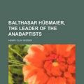 Cover Art for 9781150256059, Balthasar Hubmaier, the Leader of the Anabaptists by Henry Clay Vedder