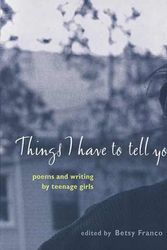 Cover Art for 9780763610357, Things I Have to Tell You: Poems and Writing by Teenage Girls by Betsy Franco