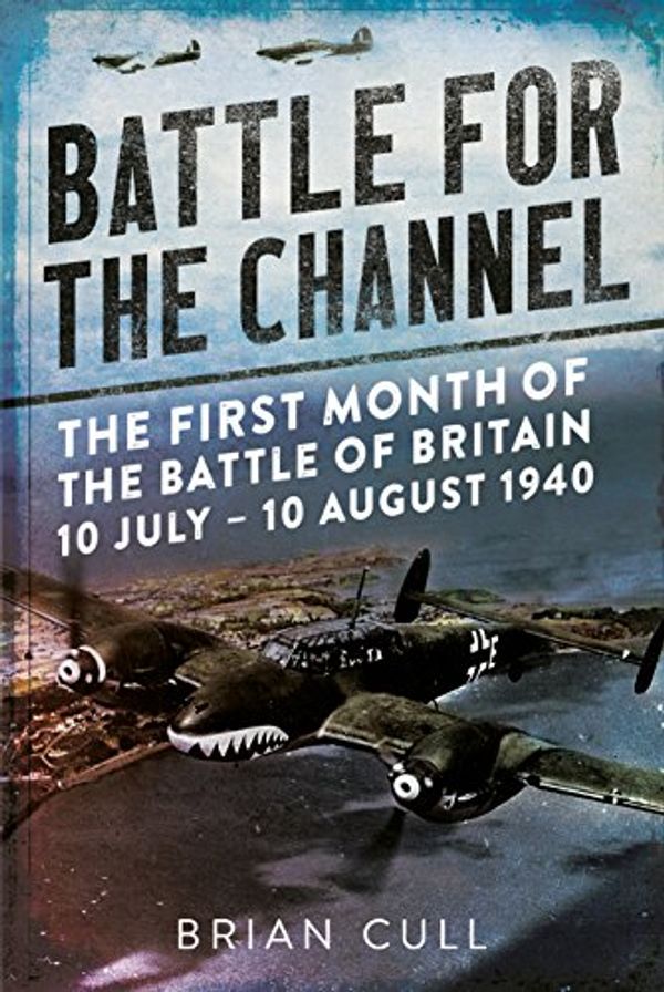 Cover Art for B074L9XQKL, Battle for the Channel: The First Month of the Battle of Britain 10 July - 10 August 1940 by Brian Cull