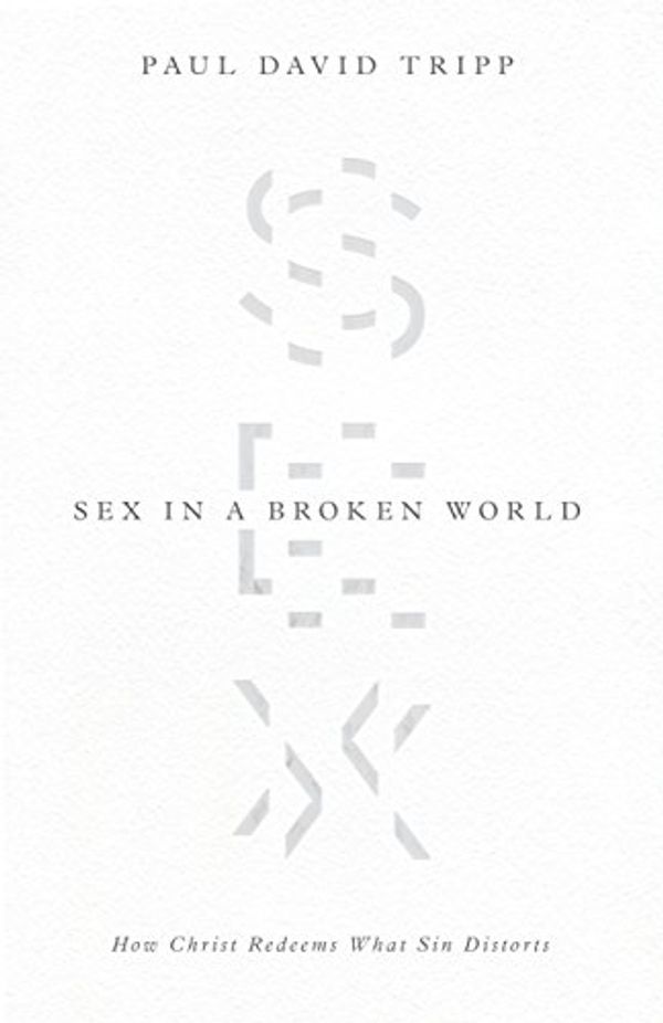 Cover Art for B074ZHTMN6, Sex in a Broken World: How Christ Redeems What Sin Distorts by Paul David Tripp