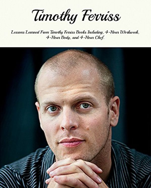 Cover Art for B00XCNBKME, Timothy Ferriss: Lessons Learned From Timothy Ferriss Books Including, 4-Hour Workweek, 4-Hour Body, and 4-Hour Chef by Mark Givens