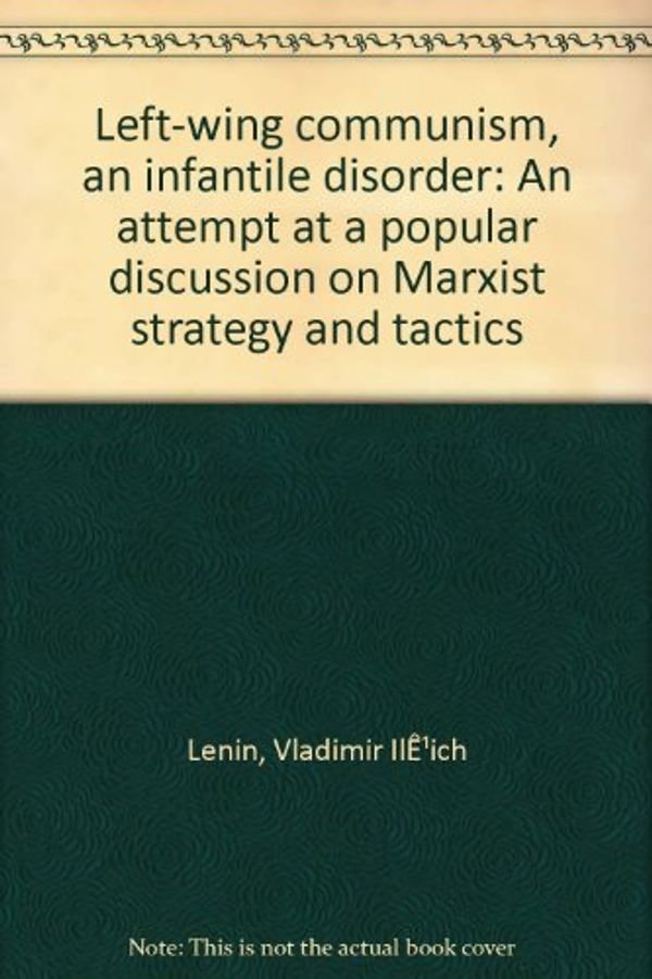Cover Art for B00086W9K0, Left-wing communism, an infantile disorder ~ an attempt at a popular discussion on Marxist strategy and tactics by Lenin, Vladimir Ilich, ~ by V.I. Lenin.