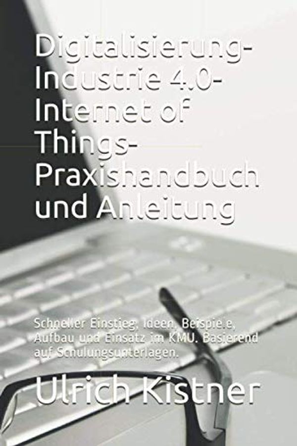 Cover Art for 9781702488228, Digitalisierung. Industrie 4.0. Internet of Things. Praxishandbuch und Anleitung.: Schneller Einstieg, Ideen, Beispiele, Aufbau und Einsatz im KMU. ... Buch, klar gegliedert, übersichtlich. by Ulrich Kistner