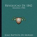 Cover Art for 9781167568374, Revolucao De 1842: Memoria (1908) by Joao Baptista De Moraes