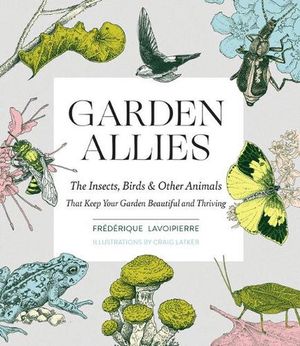 Cover Art for 9781643260082, Your Garden's Allies: Discover the Many Ways Insects, Birds, and Other Animals Keep Your Garden Beautiful and Thriving by Frederique Lavoipierre