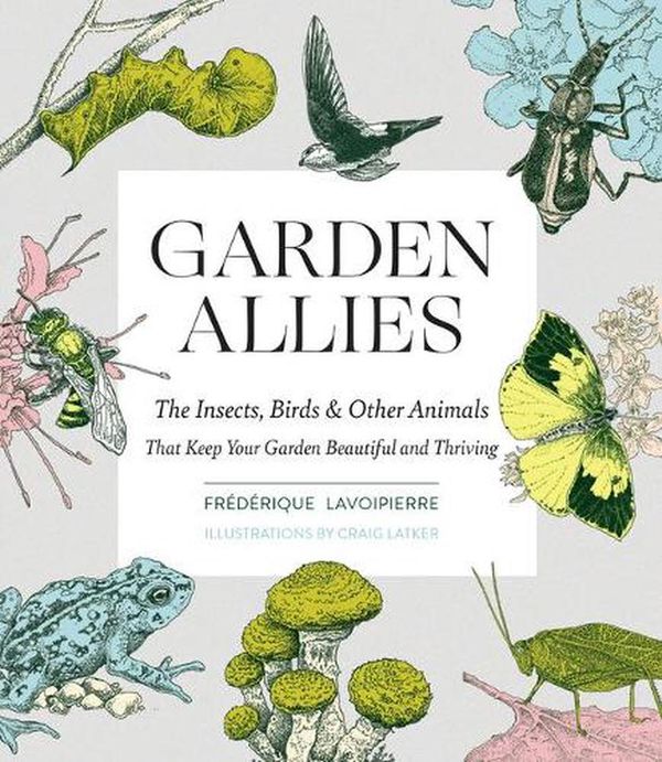 Cover Art for 9781643260082, Your Garden's Allies: Discover the Many Ways Insects, Birds, and Other Animals Keep Your Garden Beautiful and Thriving by Frederique Lavoipierre