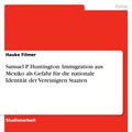 Cover Art for 9783638546614, Samuel P. Huntington: Immigration aus Mexiko als Gefahr für die nationale Identität der Vereinigten Staaten by Hauke Filmer