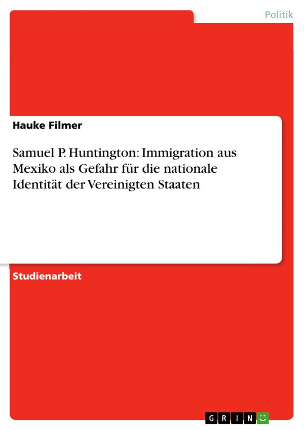 Cover Art for 9783638546614, Samuel P. Huntington: Immigration aus Mexiko als Gefahr für die nationale Identität der Vereinigten Staaten by Hauke Filmer