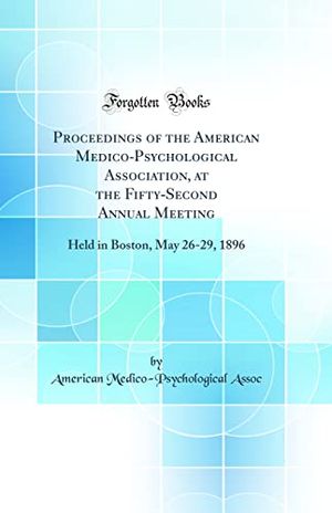 Cover Art for 9780666033888, Proceedings of the American Medico-Psychological Association, at the Fifty-Second Annual Meeting: Held in Boston, May 26-29, 1896 (Classic Reprint) by American Medico Assoc