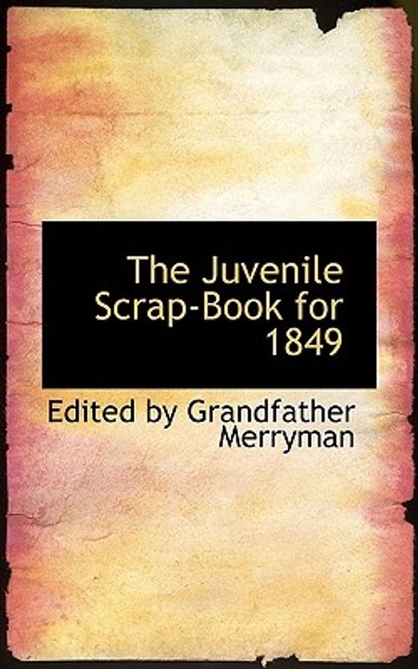 Cover Art for 9781103753642, The Juvenile Scrap-Book for 1849 by By Grandfather Merryman, Edited