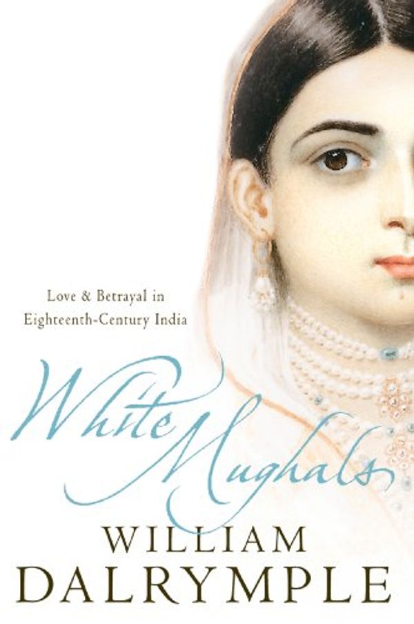 Cover Art for B0084WT1SI, White Mughals: Love and Betrayal in Eighteenth-Century India by William Dalrymple
