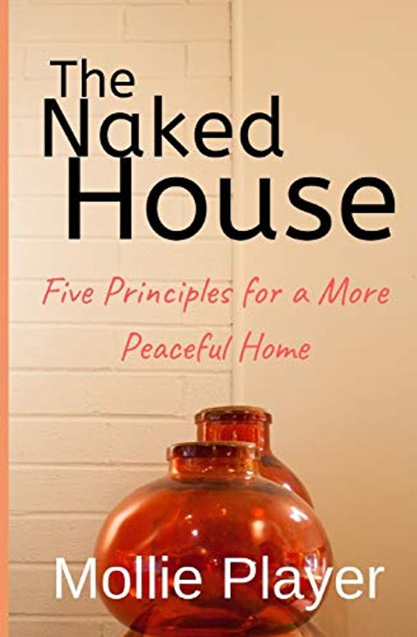 Cover Art for 9781514621998, The Naked House: Five Principles for a More Peaceful Home by Mollie Player