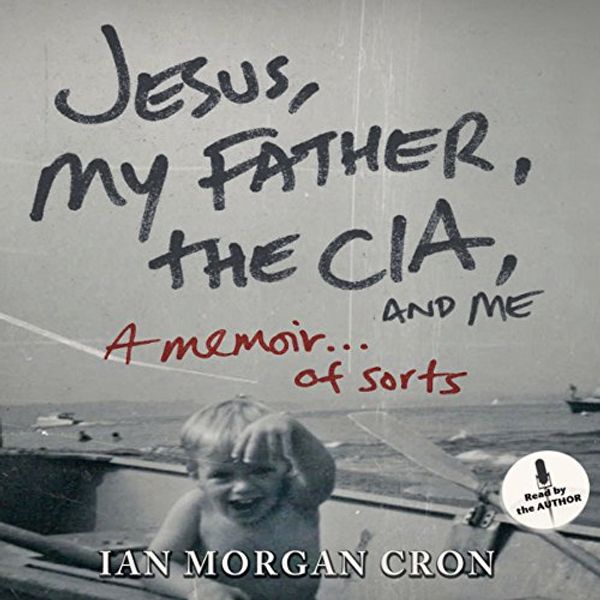 Cover Art for B00NPBELIS, Jesus, My Father, the CIA, and Me: A Memoir... of Sorts by Ian Morgan Cron