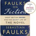 Cover Art for 9781446416280, Faulks on Fiction (Includes 3 Vintage Classics): Great British Snobs and the Secret Life of the Novel by Sebastian Faulks