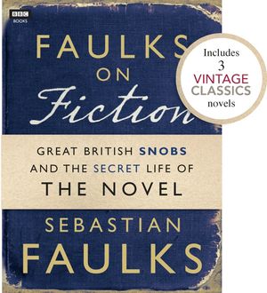 Cover Art for 9781446416280, Faulks on Fiction (Includes 3 Vintage Classics): Great British Snobs and the Secret Life of the Novel by Sebastian Faulks