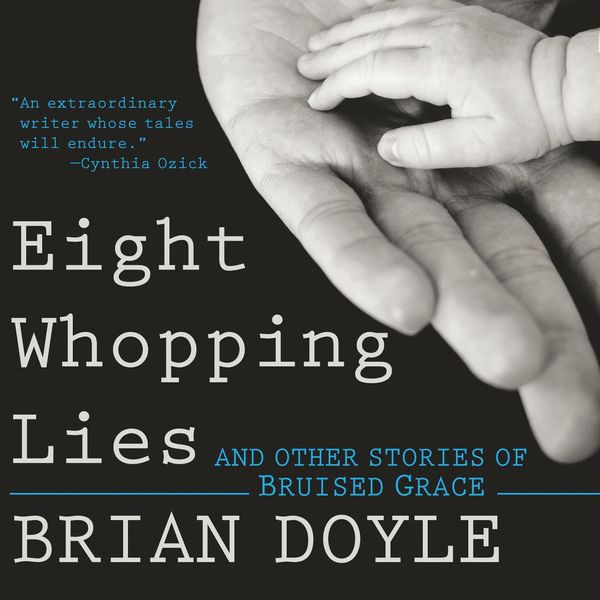 Cover Art for 9781632532220, Eight Whopping Lies and Other Stories of Bruised Grace by Brian Doyle