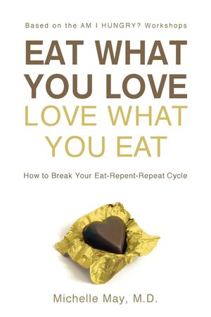 Cover Art for 9781934076330, Eat What You Love, Love What You Eat: How to Break Your Eat-Repent-Repeat Cycle by Michelle May