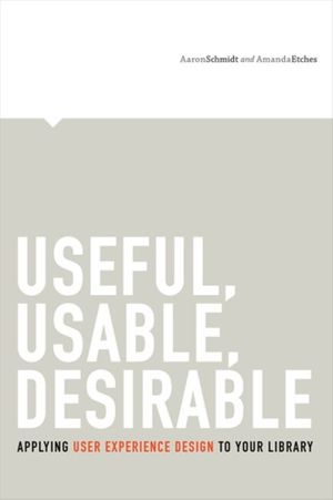Cover Art for 9780838912263, Useful, Usable, Desirable: Applying User Experience Design to Your Library by Aaron Schmidt
