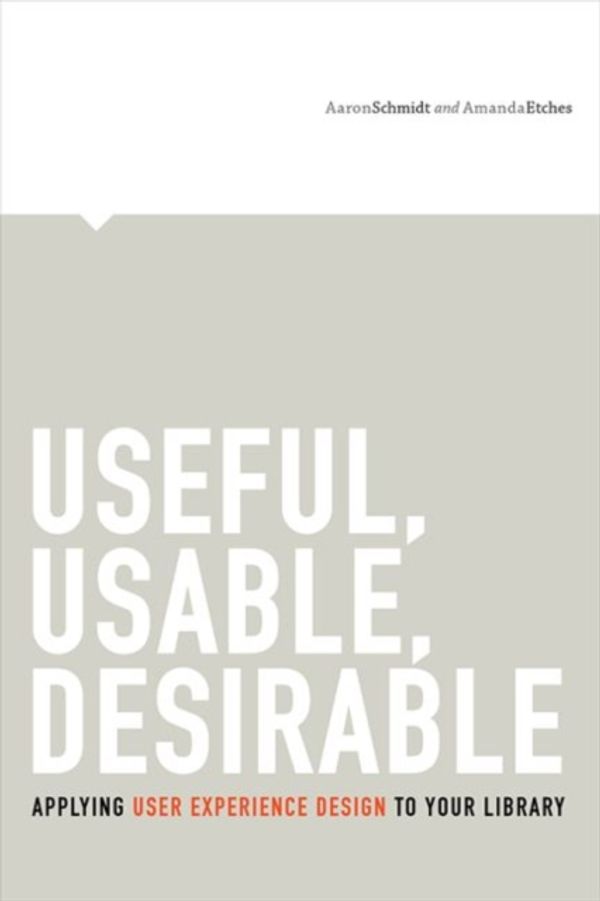 Cover Art for 9780838912263, Useful, Usable, Desirable: Applying User Experience Design to Your Library by Aaron Schmidt