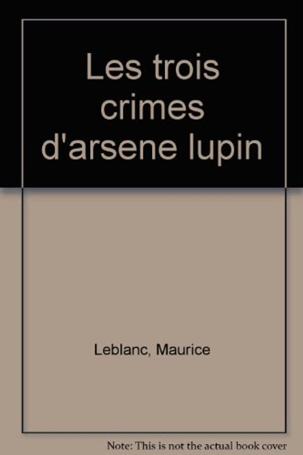 Cover Art for 9782010166884, LES TROIS CRIMES D'ARSENE LUPIN by Maurice Leblanc