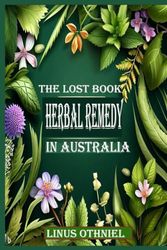 Cover Art for 9798859776351, The Lost Book of Herbal Remedy in Australia: Discover the Healing Potential of Medicinal Herbs of Australia by Linus Othniel