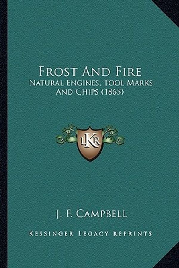 Cover Art for 9781163991107, Frost and Fire Frost and Fire: Natural Engines, Tool Marks and Chips (1865) Natural Engines, Tool Marks and Chips (1865) by J. F. Campbell