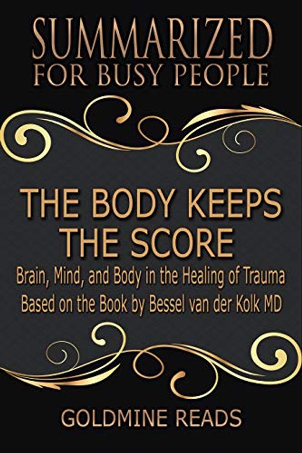 Cover Art for B07NQMLPBB, Summary: The Body Keeps the Score - Summarized for Busy People: Brain, Mind, and Body in the Healing of Trauma: Based on the Book by Bessel van der Kolk MD by Goldmine Reads