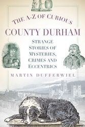 Cover Art for 9780752493145, The A-Z of Curious County Durham by Martin Dufferwiel