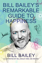 Cover Art for 9781529412451, Bill Bailey's Remarkable Guide to Happiness by Bill Bailey