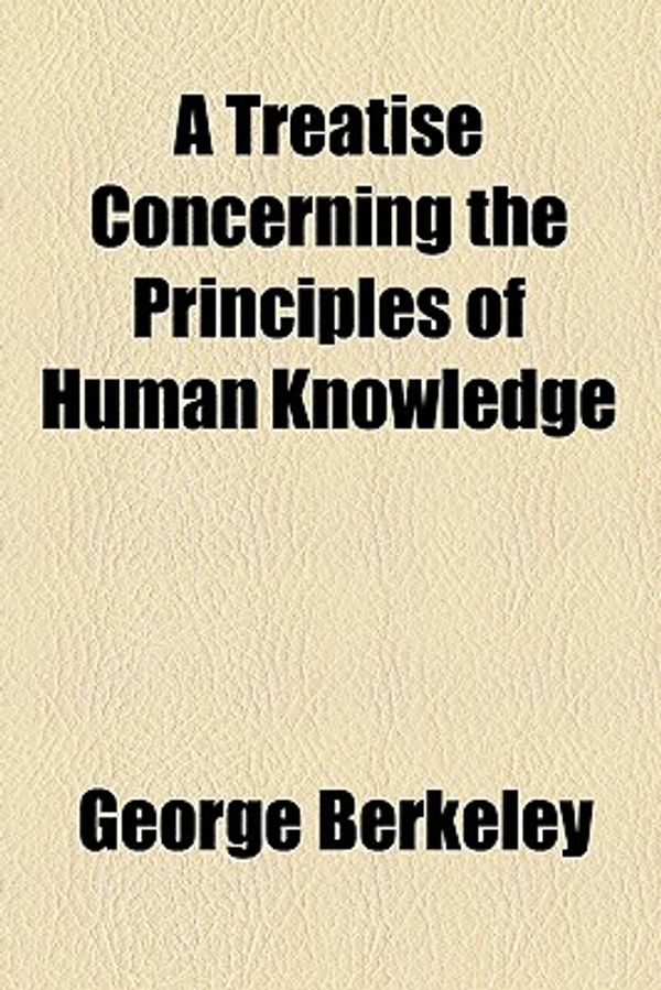 Cover Art for 9780217312943, A Treatise Concerning the Principles of Human Knowledge by George Berkeley