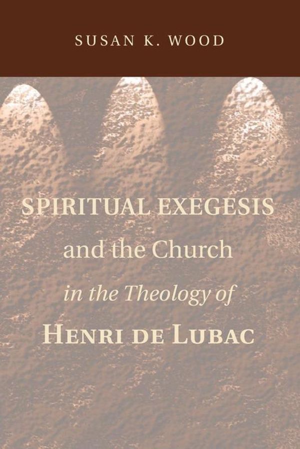 Cover Art for 9781608998814, Spiritual Exegesis and the Church in the Theology of Henri de Lubac by Susan K. Wood
