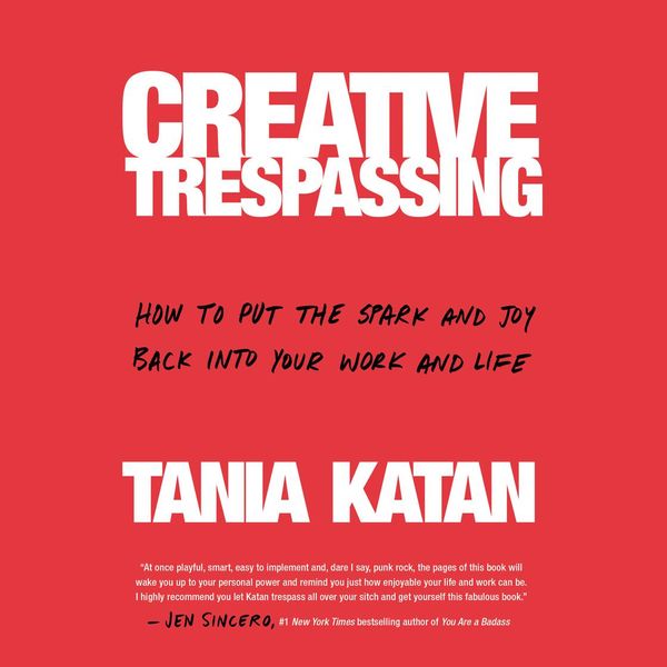 Cover Art for 9781984829436, Creative Trespassing: How to Put the Spark and Joy Back into Your Work and Life by Tania Katan