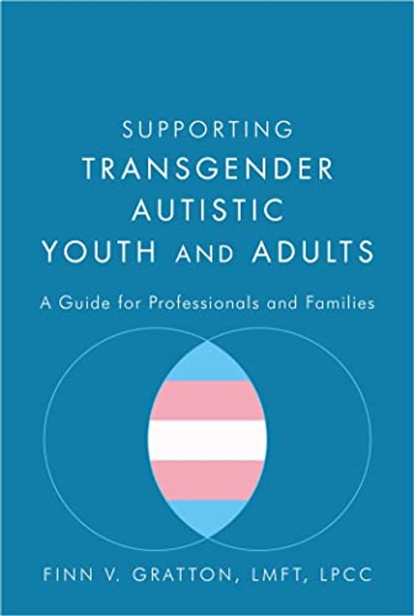 Cover Art for B07R6P7376, Supporting Transgender Autistic Youth and Adults: A Guide for Professionals and Families by Finn V. Gratton