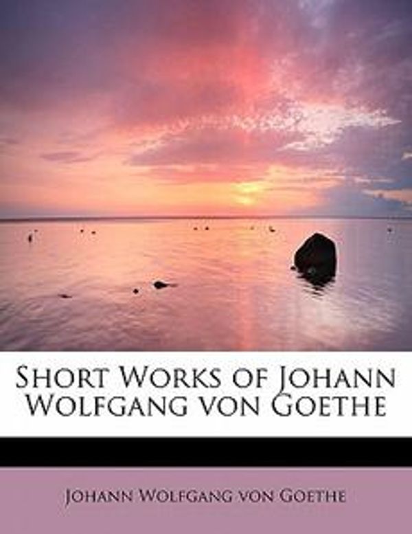 Cover Art for 9781437514612, Short Works of Johann Wolfgang Von Goethe by Johann Wolfgang von Goethe