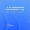 Cover Art for 9781138791619, On the Blissful Islands with Nietzsche and JungIn the Shadow of the Superman by Paul Bishop