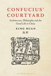 Cover Art for 9781350217614, Confucius’ Courtyard: Architecture, Philosophy and the Good Life in China by Xing Ruan