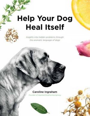 Cover Art for 9780952482734, Help Your Dog Heal Itself: Insights into Hidden Problems Through the Aromatic Language of Dogs by Caroline Ingraham