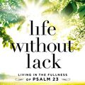 Cover Art for 9781400208210, Life Without Lack: Living in the Fullness of Psalm 23 by Dallas Willard