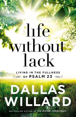 Cover Art for 9781400208210, Life Without Lack: Living in the Fullness of Psalm 23 by Dallas Willard