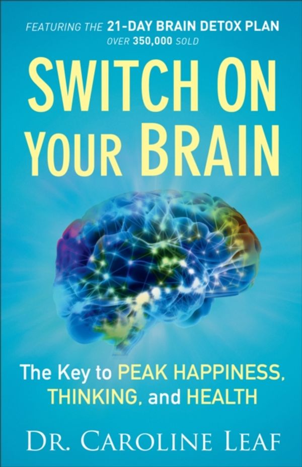 Cover Art for 9780801018398, Switch on Your Brain: The Key to Peak Happiness, Thinking, and Health by Dr. Caroline Leaf