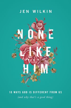 Cover Art for 9781433549830, None Like Him: 10 Ways God Is Different from Us (and Why That's a Good Thing) by Jen Wilkin