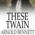 Cover Art for 9781776588817, These Twain by Arnold Bennett
