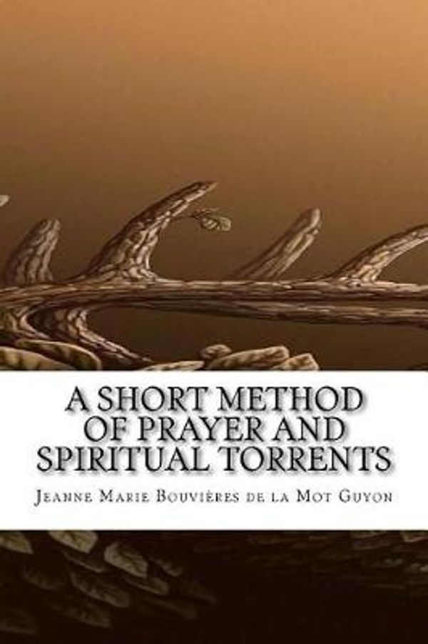 Cover Art for 9781546513605, A Short Method of Prayer and Spiritual Torrents by Jeanne Marie Bouvières de la Mot Guyon